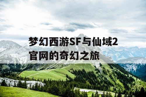 梦幻西游SF与仙域2官网的奇幻之旅