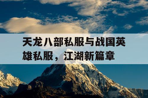 天龙八部私服与战国英雄私服，江湖新篇章