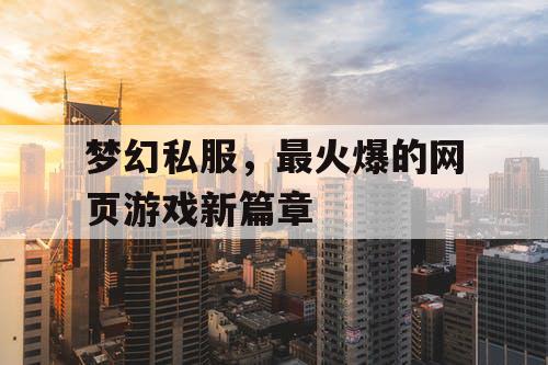 梦幻私服,最火爆的网页游戏新篇章 梦幻私服,最火爆的网页游戏新篇章