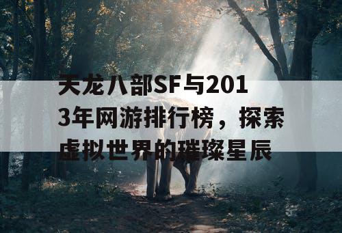 天龙八部SF与2013年网游排行榜,探索虚拟世界的璀璨星辰 天龙八部SF与2013年网游排行榜,探索虚拟世界的璀璨星辰