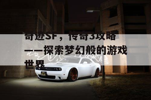奇迹SF,传奇3攻略——探索梦幻般的游戏世界 奇迹SF,传奇3攻略——探索梦幻般的游戏世界
