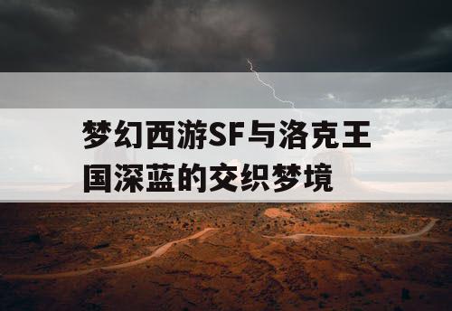 梦幻西游SF与洛克王国深蓝的交织梦境