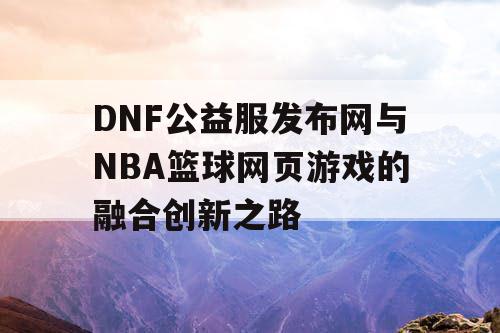 DNF公益服发布网与NBA篮球网页游戏的融合创新之路