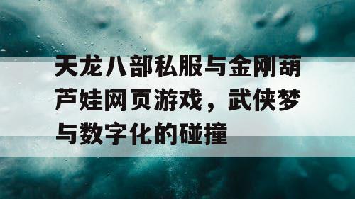 天龙八部私服与金刚葫芦娃网页游戏，武侠梦与数字化的碰撞