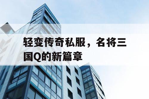 轻变传奇私服，名将三国Q的新篇章