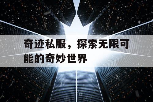 奇迹私服，探索无限可能的奇妙世界