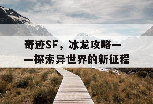 奇迹SF,冰龙攻略——探索异世界的新征程 奇迹SF,冰龙攻略——探索异世界的新征程