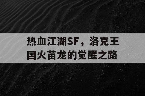 热血江湖SF,洛克王国火苗龙的觉醒之路 热血江湖SF,洛克王国火苗龙的觉醒之路