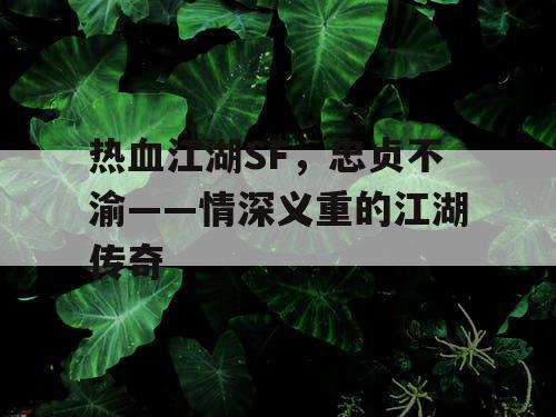 热血江湖SF，忠贞不渝——情深义重的江湖传奇
