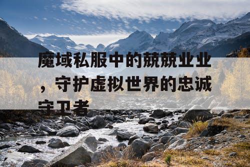 魔域私服中的兢兢业业，守护虚拟世界的忠诚守卫者