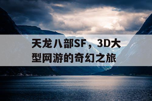 天龙八部SF，3D大型网游的奇幻之旅