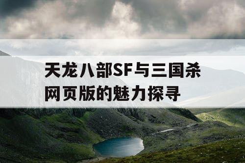 天龙八部SF与三国杀网页版的魅力探寻