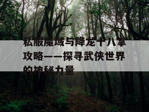 私服魔域与降龙十八掌攻略——探寻武侠世界的神秘力量 私服魔域与降龙十八掌攻略——探寻武侠世界的神秘力量
