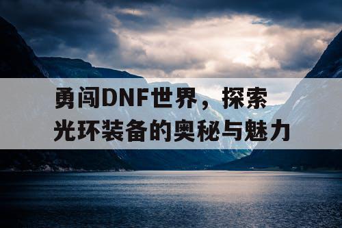 勇闯DNF世界，探索光环装备的奥秘与魅力