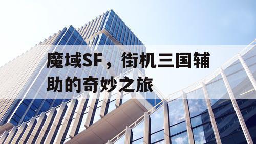 魔域SF，街机三国辅助的奇妙之旅