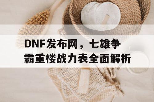 DNF发布网，七雄争霸重楼战力表全面解析