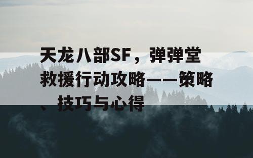 天龙八部SF，弹弹堂救援行动攻略——策略、技巧与心得