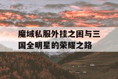 魔域私服外挂之困与三国全明星的荣耀之路