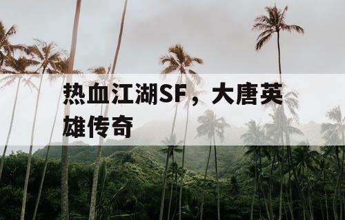 热血江湖SF，大唐英雄传奇
