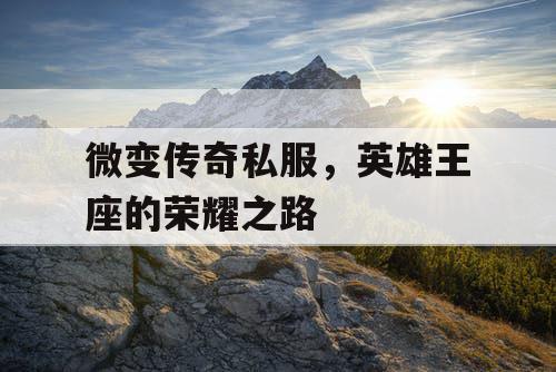 微变传奇私服，英雄王座的荣耀之路