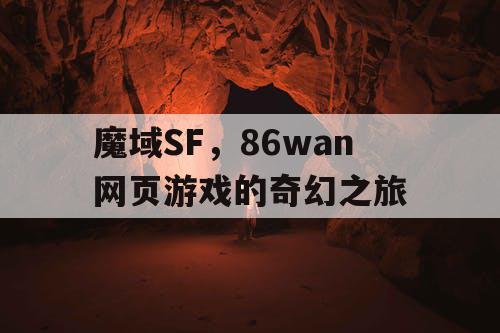 魔域SF,86wan网页游戏的奇幻之旅 魔域SF,86wan网页游戏的奇幻之旅