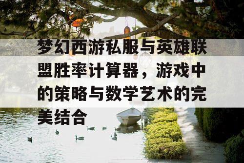 梦幻西游私服与英雄联盟胜率计算器,游戏中的策略与数学艺术的完美结合 梦幻西游私服与英雄联盟胜率计算器,游戏中的策略与数学艺术的完美结合