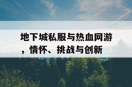 地下城私服与热血网游，情怀、挑战与创新