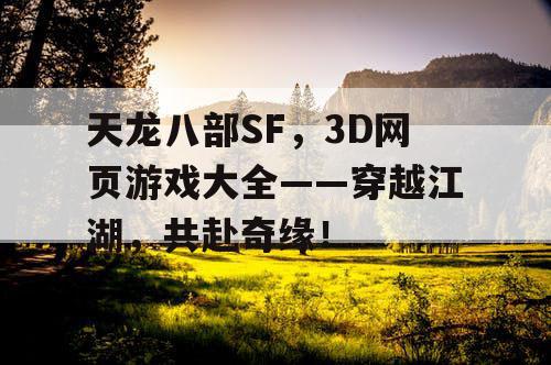 天龙八部SF，3D网页游戏大全——穿越江湖，共赴奇缘！
