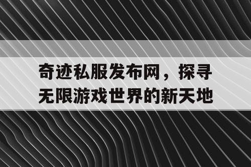 奇迹私服发布网，探寻无限游戏世界的新天地