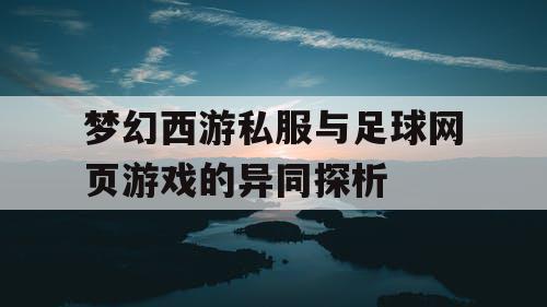 梦幻西游私服与足球网页游戏的异同探析 梦幻西游私服与足球网页游戏的异同探析