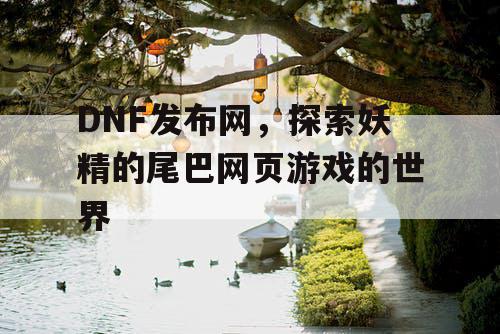 DNF发布网，探索妖精的尾巴网页游戏的世界