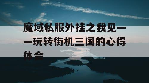 魔域私服外挂之我见——玩转街机三国的心得体会