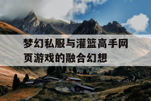 梦幻私服与灌篮高手网页游戏的融合幻想