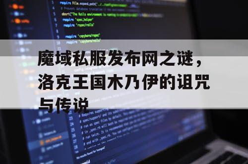 魔域私服发布网之谜，洛克王国木乃伊的诅咒与传说