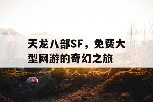 天龙八部SF，免费大型网游的奇幻之旅