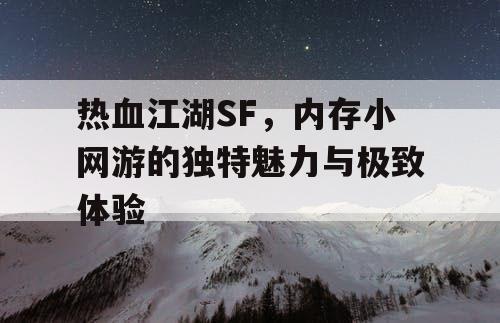 热血江湖SF，内存小网游的独特魅力与极致体验