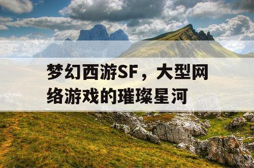 梦幻西游SF，大型网络游戏的璀璨星河
