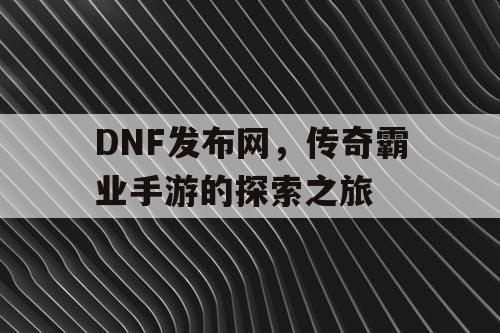 DNF发布网，传奇霸业手游的探索之旅