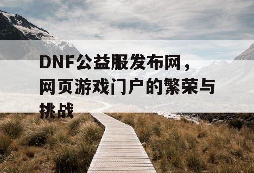 DNF公益服发布网，网页游戏门户的繁荣与挑战