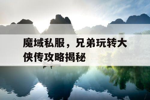 魔域私服，兄弟玩转大侠传攻略揭秘