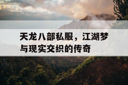 天龙八部私服，江湖梦与现实交织的传奇