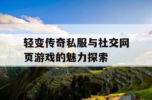 轻变传奇私服与社交网页游戏的魅力探索