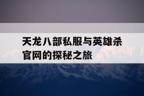 天龙八部私服与英雄杀官网的探秘之旅