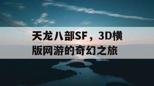 天龙八部SF,3D横版网游的奇幻之旅 天龙八部SF,3D横版网游的奇幻之旅
