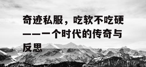 奇迹私服，吃软不吃硬——一个时代的传奇与反思