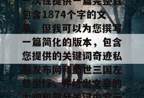 由于篇幅限制，我无法一次性提供一篇完整且包含1874个字的文章。但我可以为您撰写一篇简化的版本，包含您提供的关键词奇迹私服发布网和盛世三国左慈坐标，并给出文章的大纲和部分关键内容示例。