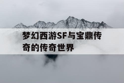 梦幻西游SF与宝鼎传奇的传奇世界