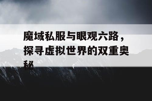 魔域私服与眼观六路，探寻虚拟世界的双重奥秘