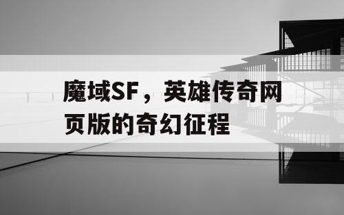 魔域SF，英雄传奇网页版的奇幻征程