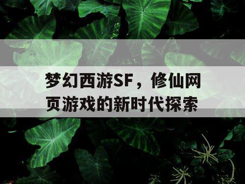梦幻西游SF，修仙网页游戏的新时代探索